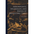 Arrowpoints, Spearheads, and Knives of Prehistoric Times