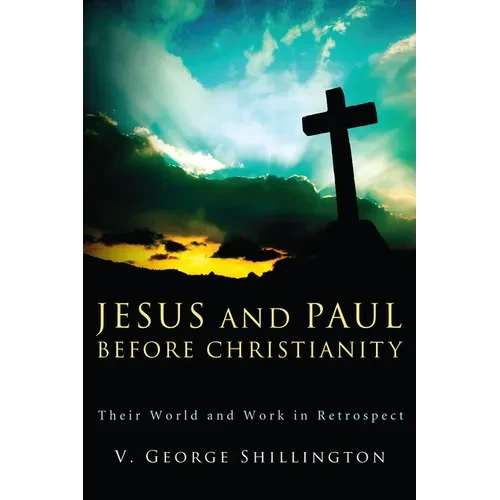 Jesus and Paul Before Christianity: Their World and Work in Retrospect - Hardcover