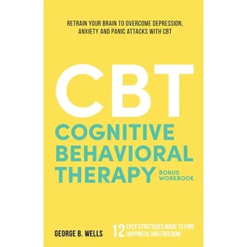 Cognitive Behavioral Therapy: Retrain your brain to overcome depression, anxiety and panic attacks with CBT - Paperback
