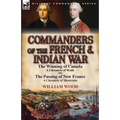 Commanders of the French & Indian War: The Winning of Canada: a Chronicle of Wolfe & The Passing of New France: a Chronicle of Montcalm - Paperback