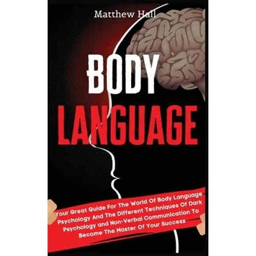 Body Language: Your Great Guide For The World Of Body Language Psychology And The Different Techniques Of Dark Psychology and Non-Ver - Hardcover