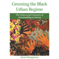 Greening the Black Urban Regime: The Culture and Commerce of Sustainability in Detroit - Hardcover