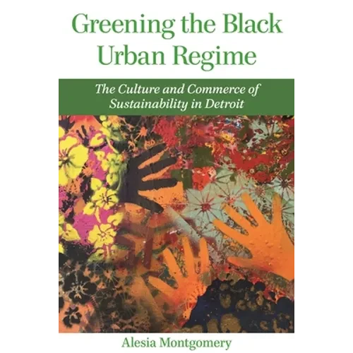 Greening the Black Urban Regime: The Culture and Commerce of Sustainability in Detroit - Hardcover