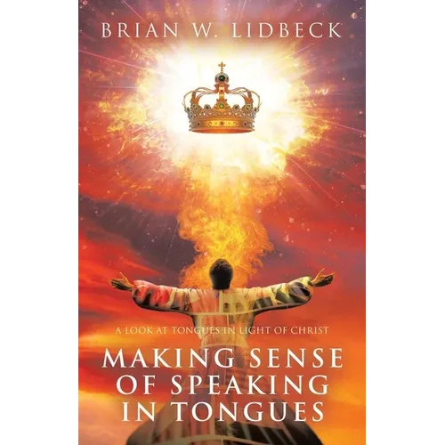 Making Sense of Speaking in Tongues: A Look at Tongues in Light of Christ - Paperback