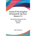 Annals Of The Kingdom Of Ireland By The Four Masters V2: The Earliest Period To The Year 1616 (1856) - Paperback