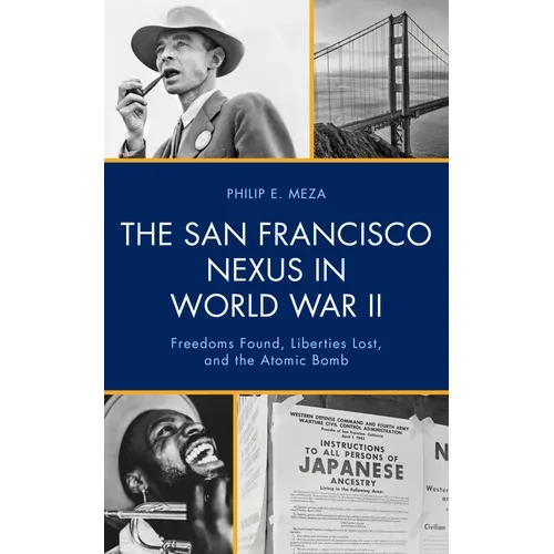 The San Francisco Nexus in World War II: Freedoms Found, Liberties Lost, and the Atomic Bomb - Paperback