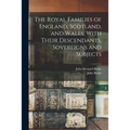 The Royal Families of England, Scotland, and Wales, With Their Descendants, Sovereigns and Subjects - Paperback