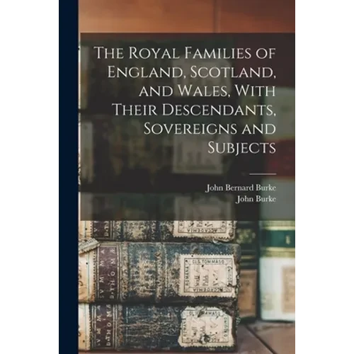 The Royal Families of England, Scotland, and Wales, With Their Descendants, Sovereigns and Subjects - Paperback