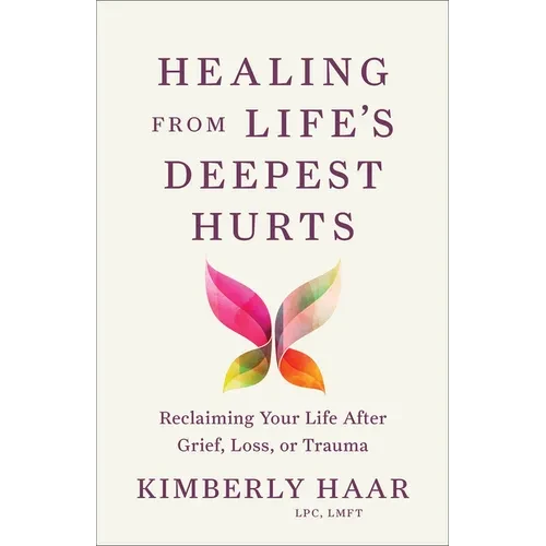 Healing from Life's Deepest Hurts: Reclaiming Your Life After Grief, Loss, or Trauma - Paperback