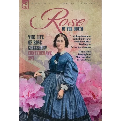 Rose of the South, The Life of Rose Greenhow Confederate Spy: My Imprisonment and the First Year of Abolition Rule at Washington - Hardcover