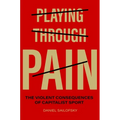 Playing Through Pain: The Violent Consequences of Capitalist Sport - Hardcover