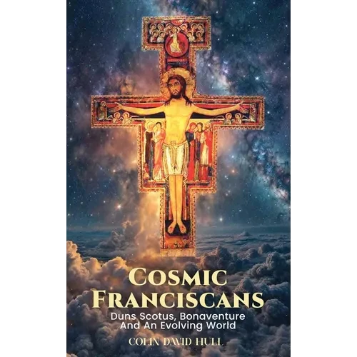 Cosmic Franciscans: Duns Scotus, Bonaventure And An Evolving World - Hardcover
