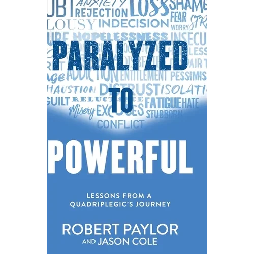 Paralyzed to Powerful: Lessons from a Quadriplegic's Journey - Hardcover