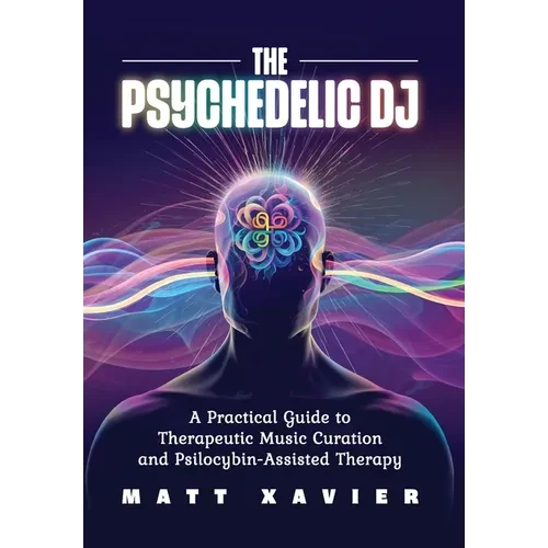 The Psychedelic DJ: A Practical Guide to Therapeutic Music Curation and Psilocybin-Assisted Therapy - Hardcover