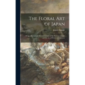 The Floral Art of Japan: Being a Second and Revised Edition of the Flowers of Japan and the Art of Floral Arrangement - Hardcover