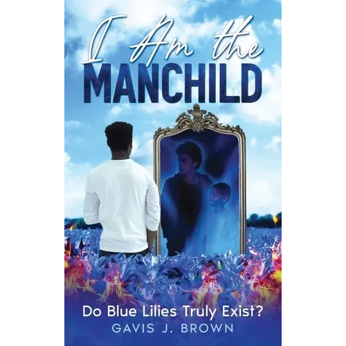 I am the Manchild: Do Blue Lilies Truly Exist? - Hardcover
