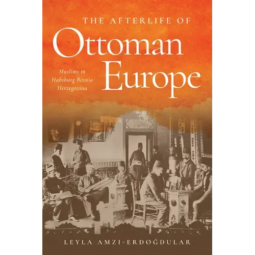 The Afterlife of Ottoman Europe: Muslims in Habsburg Bosnia Herzegovina - Paperback