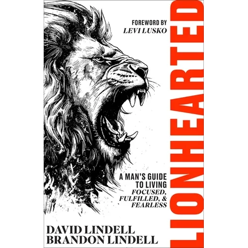 Lionhearted: A Man's Guide to Living Focused, Fulfilled, and Fearless - Hardcover
