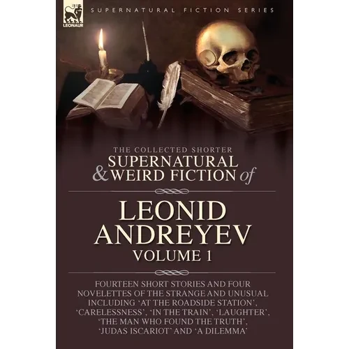 The Collected Supernatural and Weird Fiction of Leonid Andreyev: Fourteen Short Stories and Four Novelettes of the Strange and Unusual Including 'At t