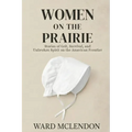 Women on the Prairie: Stories of Grit, Survival, and Unbroken Spirit on the American Frontier - Paperback