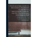 Four Lectures on Wave Mechanics, Delivered at the Royal Institution, London, on 5th, 7th, 12th, and 14th March, 1928 - Paperback