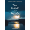 Time, Twilight, and Eternity: Finding the Sacred in the Everyday - Paperback