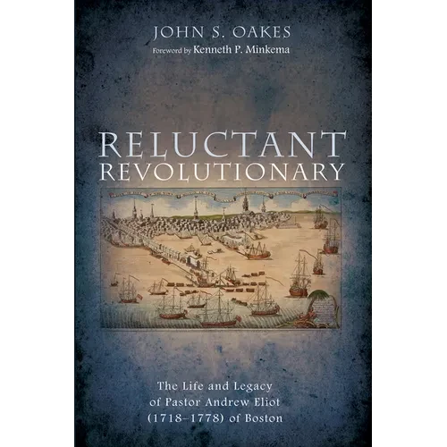 Reluctant Revolutionary: The Life and Legacy of Pastor Andrew Eliot (1718-1778) of Boston - Hardcover