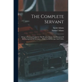 The Complete Servant: Being A Practical Guide To The Peculiar Duties And Business Of All Descriptions Of Servants ... With Useful Receipts And Tables - Paperback