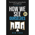 How We See Ourselves: The Model for Lasting Results and Fulfillment