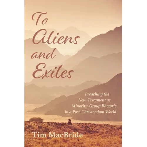 To Aliens and Exiles: Preaching the New Testament as Minority-Group Rhetoric in a Post-Christendom World - Hardcover