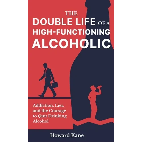 The Double Life of a High-Functioning Alcoholic: Addiction, Lies, and the Courage to Quit Drinking Alcohol - Hardcover