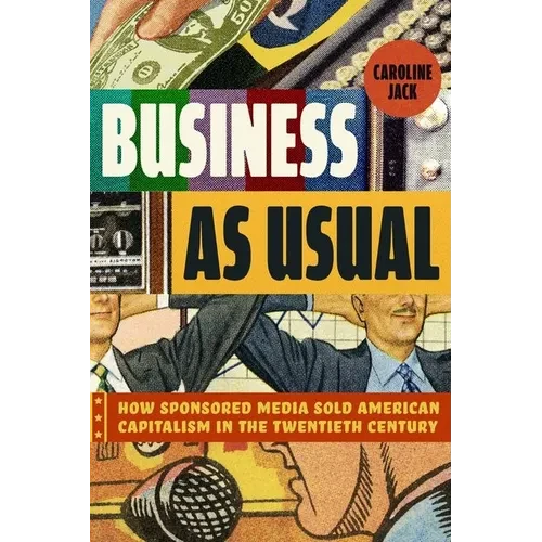 Business as Usual: How Sponsored Media Sold American Capitalism in the Twentieth Century - Hardcover