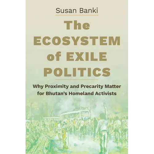 The Ecosystem of Exile Politics: Why Proximity and Precarity Matter for Bhutan's Homeland Activists - Paperback