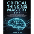 Critical Thinking Mastery 5-in-1: Logic, Manipulation Defense, Systems Intelligence, Strategic Planning, and Game Theory for Smarter Decisions and Cle - Paperback