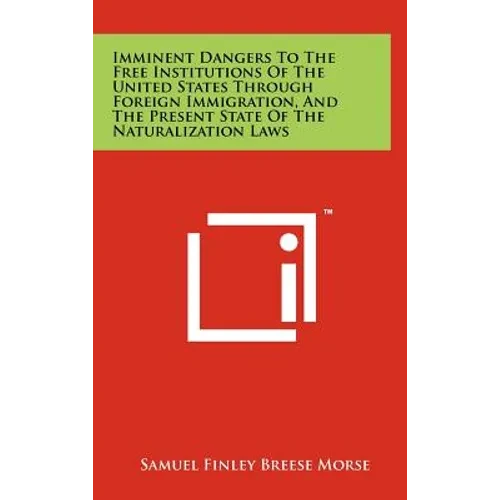 Imminent Dangers to the Free Institutions of the United States Through Foreign Immigration, and the Present State of the Naturalization Laws - Hardcover