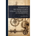 Elements of Mechanics; Forty Lessons for Beginners in Engineering - Paperback