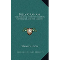 Billy Graham: The Personal Story Of The Man, His Message And His Mission - Hardcover