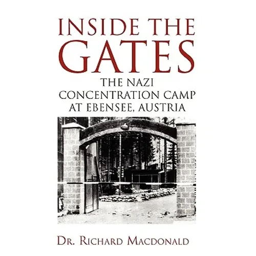 Inside the Gates: The Nazi Concentration Camp at Ebensee, Austria