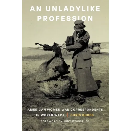 An Unladylike Profession: American Women War Correspondents in World War I - Paperback