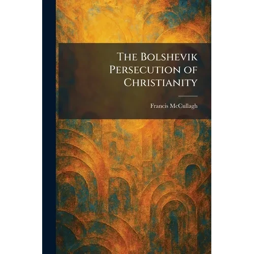 The Bolshevik Persecution of Christianity - Paperback