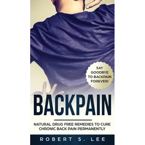 Back Pain: Natural Drug Free Remedies to Cure Chronic Back Pain Permanently - Hardcover