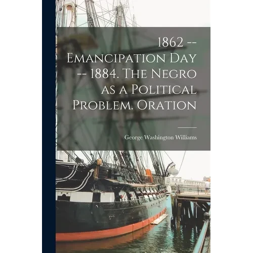 1862 -- Emancipation day -- 1884. The Negro as a Political Problem. Oration - Paperback