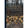 Additional Facts and Information in Relation to the Catalpa Tree: Catalpa Bignonioides and Its Variety? Speciosa - Paperback