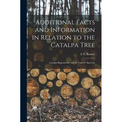 Additional Facts and Information in Relation to the Catalpa Tree: Catalpa Bignonioides and Its Variety? Speciosa - Paperback