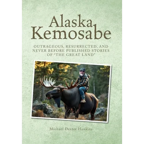 Alaska Kemosabe: Outrageous, Resurrected, and Never Before Published Stories of "The Great Land" - Hardcover