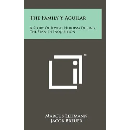 The Family Y Aguilar: A Story Of Jewish Heroism During The Spanish Inquisition - Hardcover