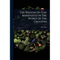 The Wisdom Of God Manifested In The Works Of The Creation - Paperback