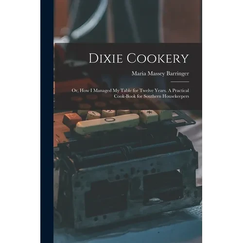 Dixie Cookery; or, How I Managed my Table for Twelve Years. A Practical Cook-book for Southern Housekeepers - Paperback