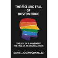 The Rise and Fall of Boston Pride: The Rise of a Movement, The Fall of an Organization - Paperback