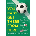You Can't Get There from Here: My Soccer Journey from Derby to Detroit - Paperback